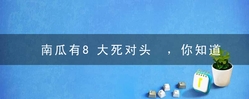 南瓜有8大死对头 ，你知道吗千万别一起吃，尤其是第2个！